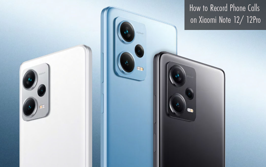 How to Record Phone Calls on Xiaomi Note 12/ 12Pro