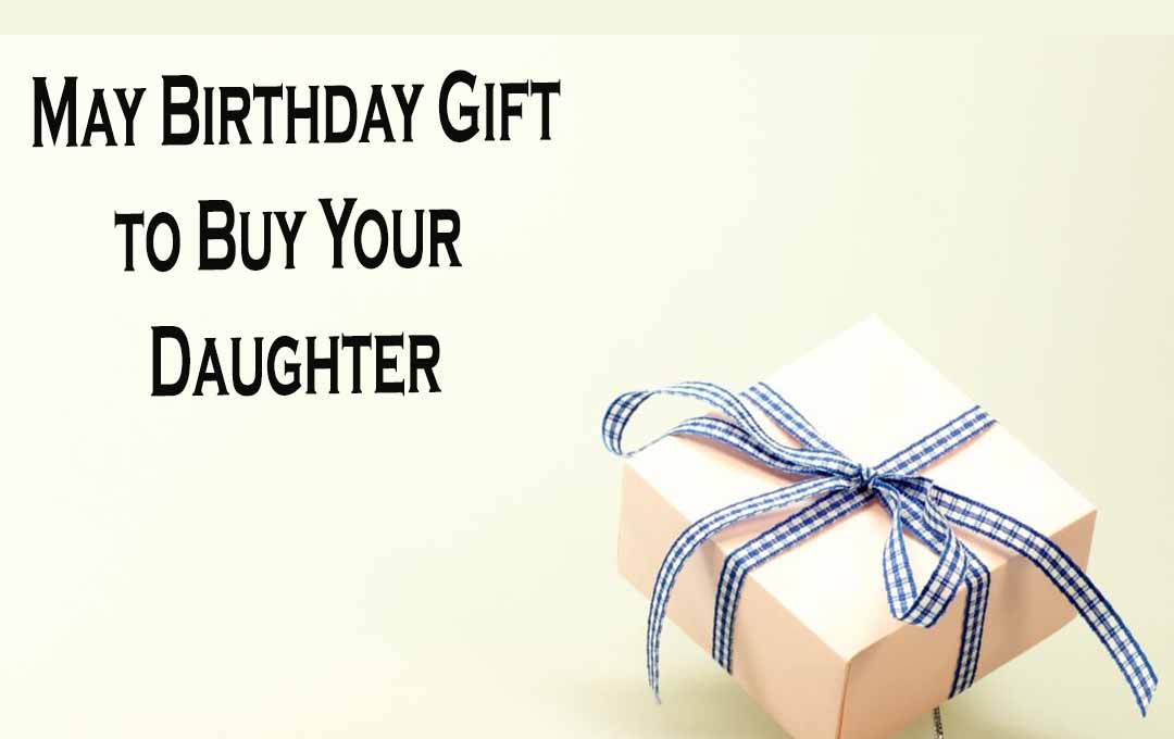 10 May Birthday Gift to Buy Your Daughter 2023