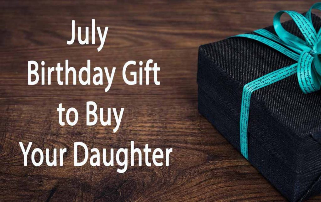 July Birthday Gift to Buy Your Daughter 2023